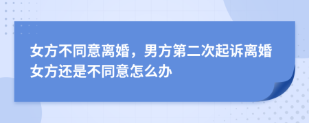 女方不同意離婚，男方第二次起訴離婚女方還是不同意怎么辦