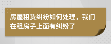 房屋租賃糾紛如何處理，我們?cè)谧夥孔由厦嬗屑m紛了