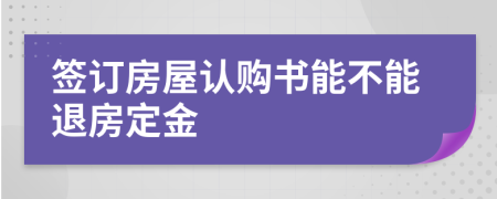 簽訂房屋認(rèn)購(gòu)書能不能退房定金