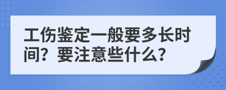 工傷鑒定一般要多長(zhǎng)時(shí)間？要注意些什么？