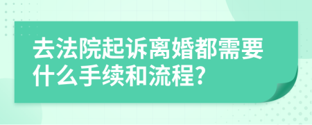 去法院起訴離婚都需要什么手續(xù)和流程?