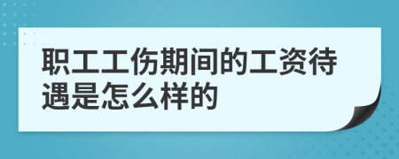 職工工傷期間的工資待遇是怎么樣的