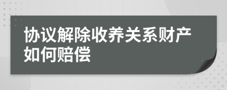 協議解除收養(yǎng)關系財產如何賠償