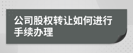 公司股權(quán)轉(zhuǎn)讓如何進(jìn)行手續(xù)辦理