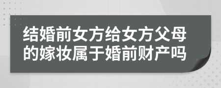 結(jié)婚前女方給女方父母的嫁妝屬于婚前財產(chǎn)嗎