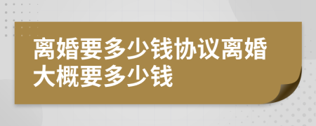 離婚要多少錢協(xié)議離婚大概要多少錢