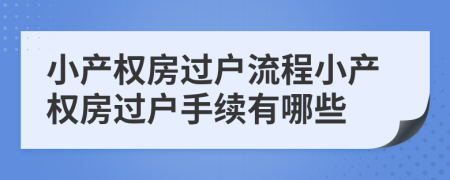 小產(chǎn)權(quán)房過戶流程小產(chǎn)權(quán)房過戶手續(xù)有哪些