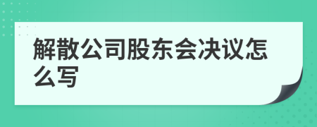 解散公司股東會決議怎么寫