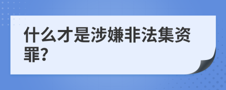 什么才是涉嫌非法集資罪？