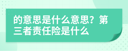 的意思是什么意思？第三者責(zé)任險是什么