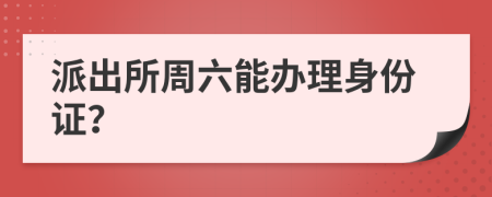 派出所周六能辦理身份證？