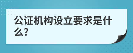 公證機構(gòu)設(shè)立要求是什么?