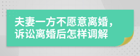 夫妻一方不愿意離婚，訴訟離婚后怎樣調(diào)解