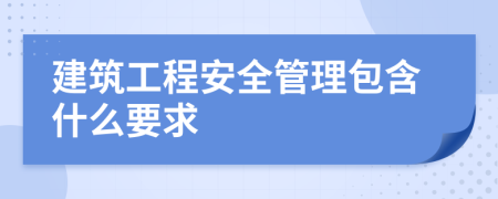 建筑工程安全管理包含什么要求