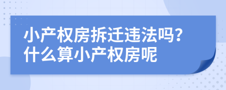 小產(chǎn)權(quán)房拆遷違法嗎？什么算小產(chǎn)權(quán)房呢