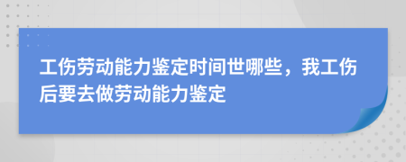 工傷勞動(dòng)能力鑒定時(shí)間世哪些，我工傷后要去做勞動(dòng)能力鑒定