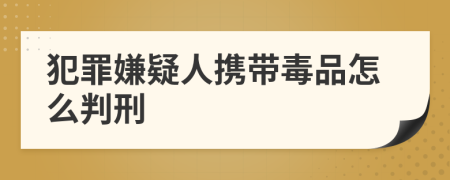 犯罪嫌疑人攜帶毒品怎么判刑
