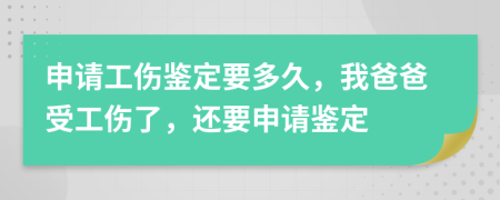 申請工傷鑒定要多久，我爸爸受工傷了，還要申請鑒定