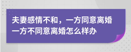 夫妻感情不和，一方同意離婚一方不同意離婚怎么樣辦