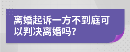 離婚起訴一方不到庭可以判決離婚嗎？