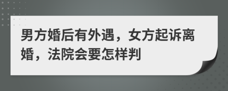男方婚后有外遇，女方起訴離婚，法院會要怎樣判