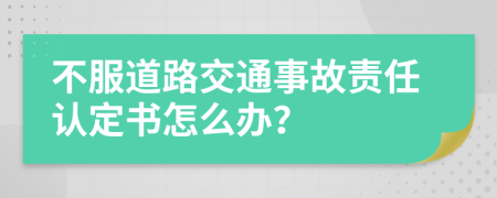 不服道路交通事故責(zé)任認定書怎么辦？