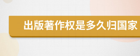 出版著作權(quán)是多久歸國家