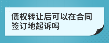 債權轉讓后可以在合同簽訂地起訴嗎