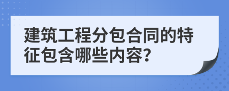 建筑工程分包合同的特征包含哪些內(nèi)容？