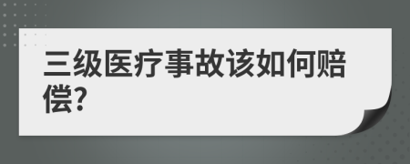 三級醫(yī)療事故該如何賠償?