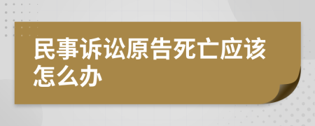 民事訴訟原告死亡應(yīng)該怎么辦