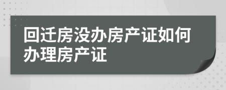 回遷房沒辦房產(chǎn)證如何辦理房產(chǎn)證