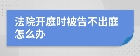 法院開庭時被告不出庭怎么辦