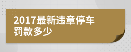 2017最新違章停車罰款多少