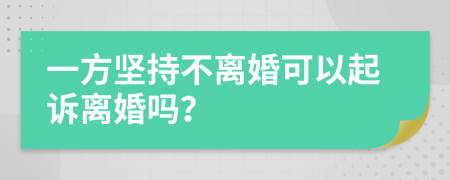 一方堅持不離婚可以起訴離婚嗎？