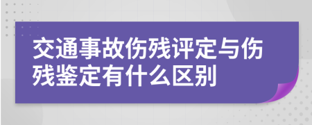 交通事故傷殘評定與傷殘鑒定有什么區(qū)別