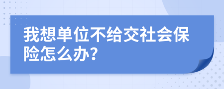 我想單位不給交社會保險怎么辦？