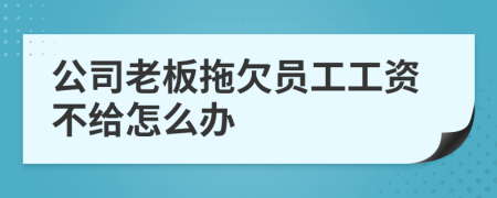 公司老板拖欠員工工資不給怎么辦