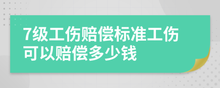 7級(jí)工傷賠償標(biāo)準(zhǔn)工傷可以賠償多少錢