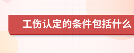 工傷認(rèn)定的條件包括什么