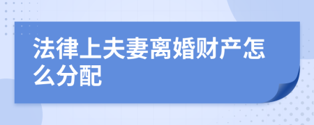 法律上夫妻離婚財(cái)產(chǎn)怎么分配