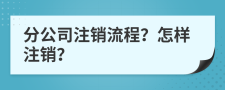 分公司注銷流程？怎樣注銷？