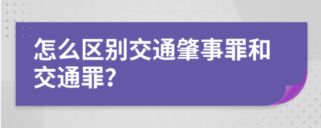 怎么區(qū)別交通肇事罪和交通罪？