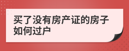 買了沒有房產(chǎn)證的房子如何過戶