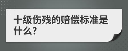 十級(jí)傷殘的賠償標(biāo)準(zhǔn)是什么?
