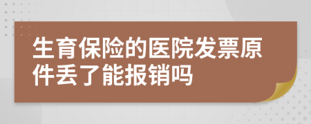 生育保險的醫(yī)院發(fā)票原件丟了能報銷嗎