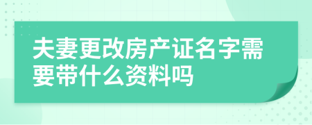 夫妻更改房產(chǎn)證名字需要帶什么資料嗎