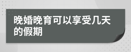 晚婚晚育可以享受幾天的假期