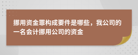 挪用資金罪構(gòu)成要件是哪些，我公司的一名會(huì)計(jì)挪用公司的資金