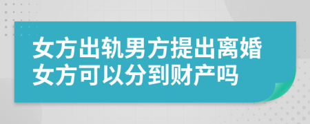 女方出軌男方提出離婚女方可以分到財產(chǎn)嗎